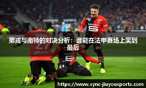 第戎与南特的对决分析：谁能在法甲赛场上笑到最后