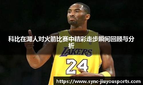 科比在湖人对火箭比赛中精彩走步瞬间回顾与分析